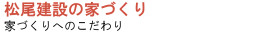 松尾建設の家づくり - 家づくりへのこだわり -