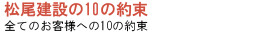 松尾建設の10の約束 - 全てのお客様への10の約束 -